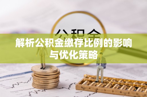 边坝解析公积金缴存比例的影响与优化策略