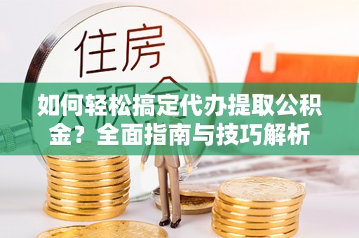 边坝如何轻松搞定代办提取公积金？全面指南与技巧解析