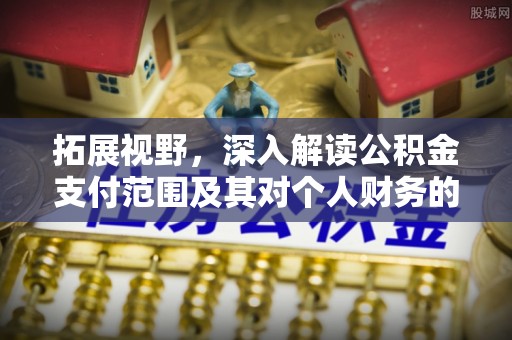 边坝拓展视野，深入解读公积金支付范围及其对个人财务的影响