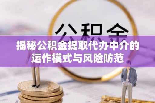 边坝揭秘公积金提取代办中介的运作模式与风险防范
