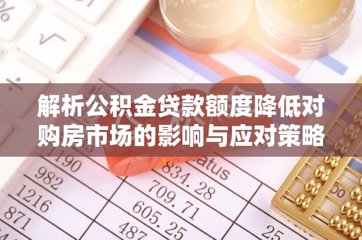 边坝解析公积金贷款额度降低对购房市场的影响与应对策略