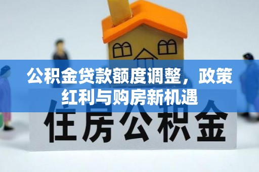 边坝公积金贷款额度调整，政策红利与购房新机遇