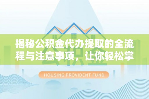 边坝揭秘公积金代办提取的全流程与注意事项，让你轻松掌握财富管理新技能