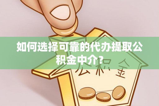 边坝如何选择可靠的代办提取公积金中介？