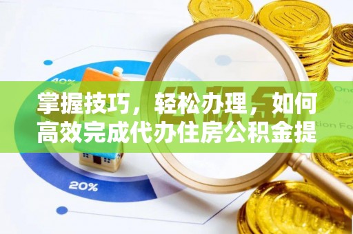 边坝掌握技巧，轻松办理，如何高效完成代办住房公积金提取