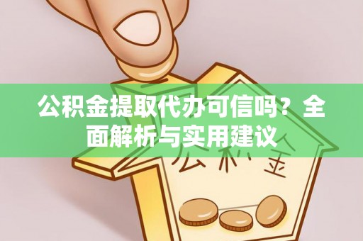 边坝公积金提取代办可信吗？全面解析与实用建议