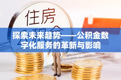 边坝探索未来趋势——公积金数字化服务的革新与影响