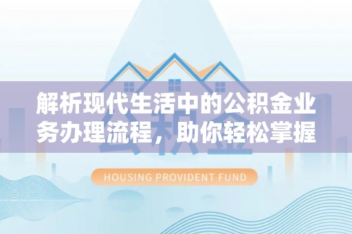 边坝解析现代生活中的公积金业务办理流程，助你轻松掌握关键步骤