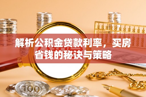 边坝解析公积金贷款利率，买房省钱的秘诀与策略