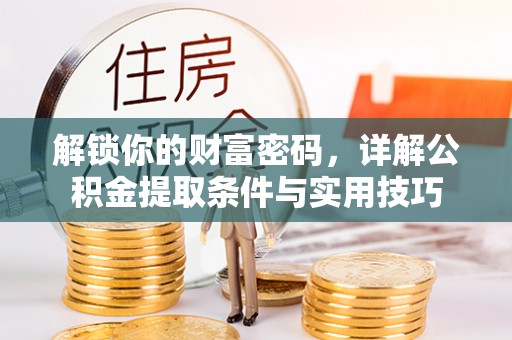 边坝解锁你的财富密码，详解公积金提取条件与实用技巧