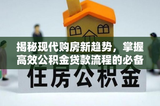 边坝揭秘现代购房新趋势，掌握高效公积金贷款流程的必备指南