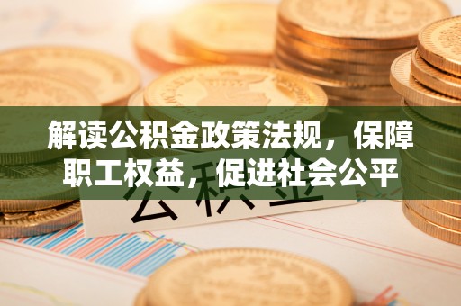 边坝解读公积金政策法规，保障职工权益，促进社会公平