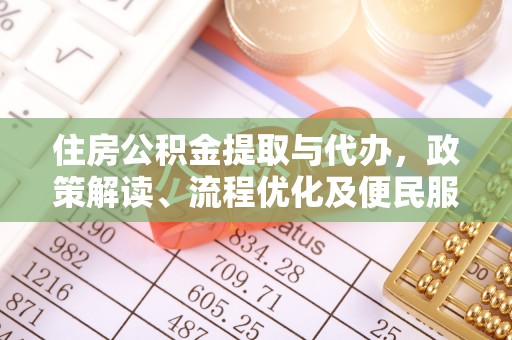 边坝住房公积金提取与代办，政策解读、流程优化及便民服务新趋势