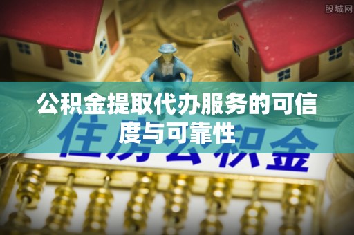边坝公积金提取代办服务的可信度与可靠性
