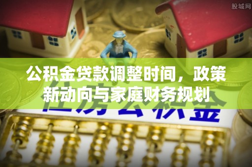 边坝公积金贷款调整时间，政策新动向与家庭财务规划