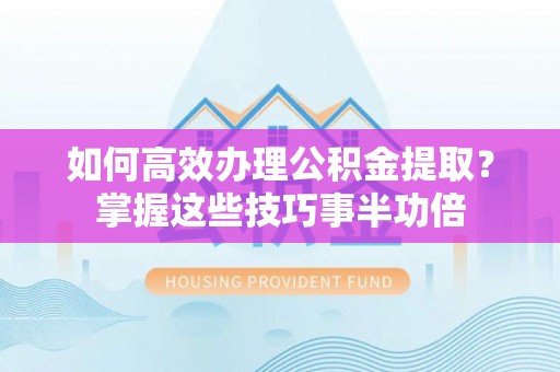 边坝如何高效办理公积金提取？掌握这些技巧事半功倍
