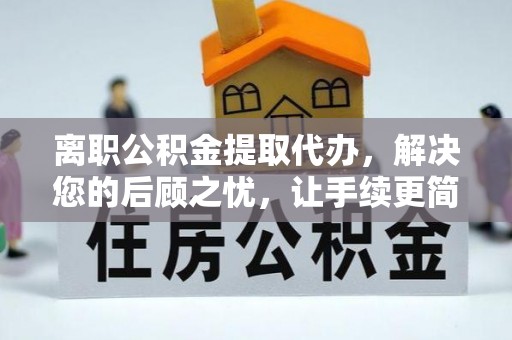 边坝离职公积金提取代办，解决您的后顾之忧，让手续更简单