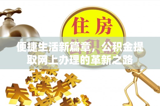 边坝便捷生活新篇章，公积金提取网上办理的革新之路