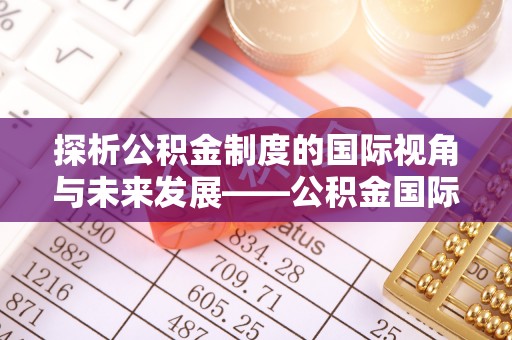 边坝探析公积金制度的国际视角与未来发展——公积金国际比较的新思路