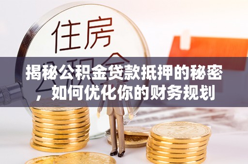 边坝揭秘公积金贷款抵押的秘密，如何优化你的财务规划