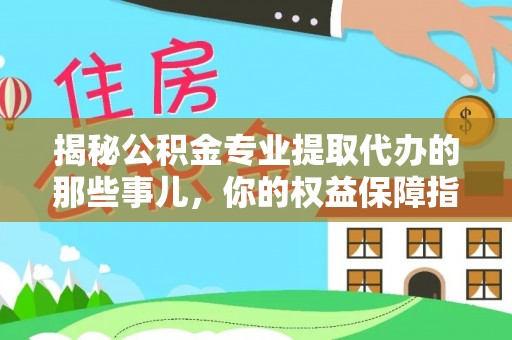 边坝揭秘公积金专业提取代办的那些事儿，你的权益保障指南