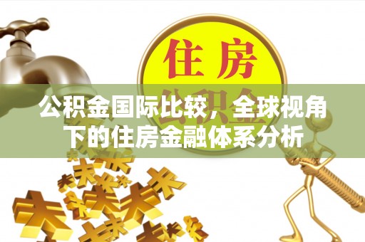 边坝公积金国际比较，全球视角下的住房金融体系分析
