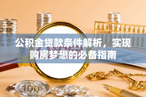 边坝公积金贷款条件解析，实现购房梦想的必备指南