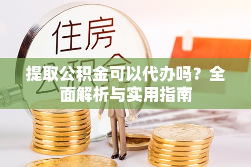 边坝提取公积金可以代办吗？全面解析与实用指南
