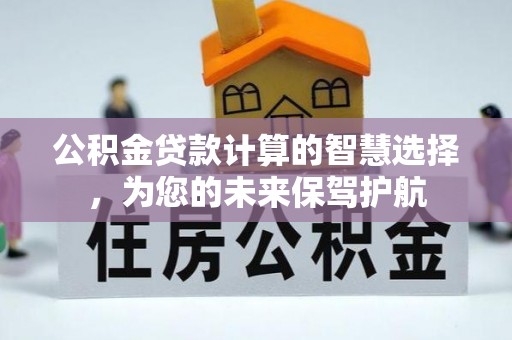 边坝公积金贷款计算的智慧选择，为您的未来保驾护航