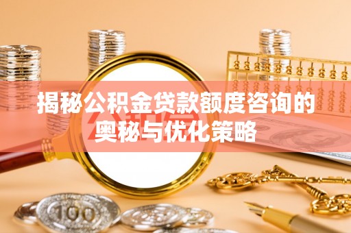边坝揭秘公积金贷款额度咨询的奥秘与优化策略