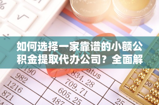 边坝如何选择一家靠谱的小额公积金提取代办公司？全面解析与注意事项