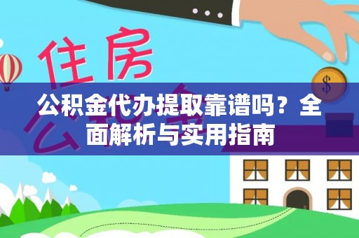 边坝公积金代办提取靠谱吗？全面解析与实用指南