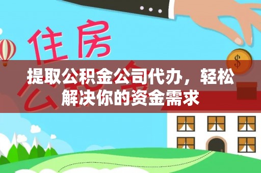 边坝提取公积金公司代办，轻松解决你的资金需求