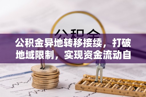 边坝公积金异地转移接续，打破地域限制，实现资金流动自由