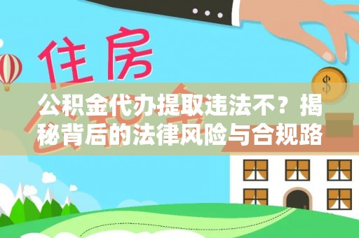 边坝公积金代办提取违法不？揭秘背后的法律风险与合规路径
