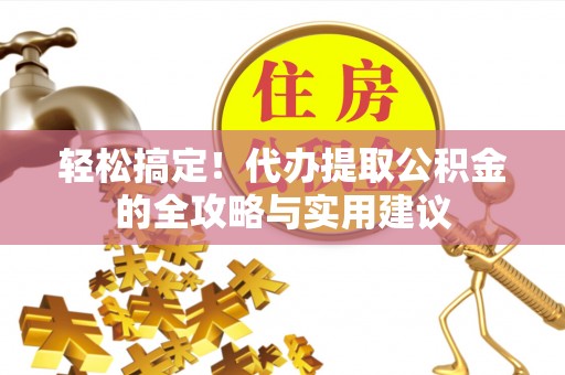 边坝轻松搞定！代办提取公积金的全攻略与实用建议
