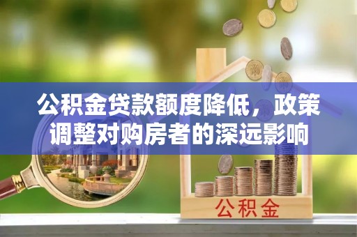 边坝公积金贷款额度降低，政策调整对购房者的深远影响
