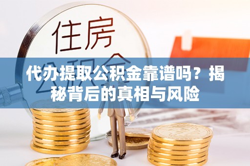 边坝代办提取公积金靠谱吗？揭秘背后的真相与风险