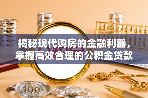 边坝揭秘现代购房的金融利器，掌握高效合理的公积金贷款流程
