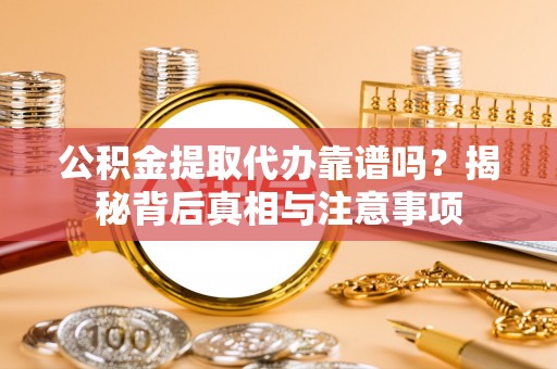 边坝公积金提取代办靠谱吗？揭秘背后真相与注意事项
