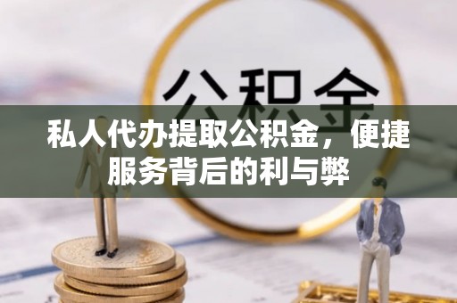 边坝私人代办提取公积金，便捷服务背后的利与弊
