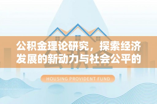 边坝公积金理论研究，探索经济发展的新动力与社会公平的平衡点