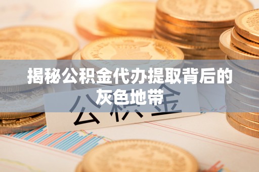 边坝揭秘公积金代办提取背后的灰色地带