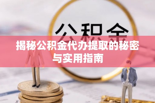 边坝揭秘公积金代办提取的秘密与实用指南
