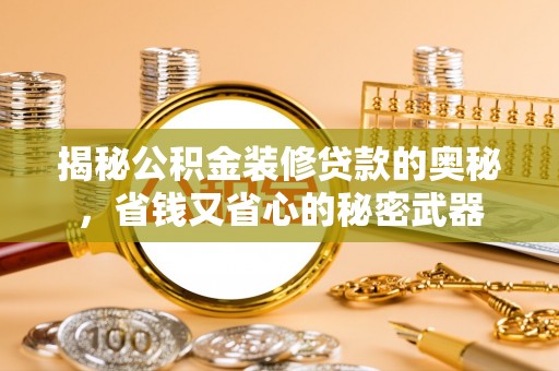 边坝揭秘公积金装修贷款的奥秘，省钱又省心的秘密武器